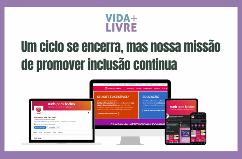 Arte com fundo branco, moldura lilás, logo do Vida Mais Livre no topo, e abaixo o texto "Um ciclo se encerra, mas nossa missão de promover inclusão continua". Logo abaixo, há a imagem de um notebook, um computador de mesa, um tablet e um celular. Em cada tela, está sendo exibido os perfis do Movimento Web para Todos no LinkedIn, Facebook e Instagram, e a home do site.
