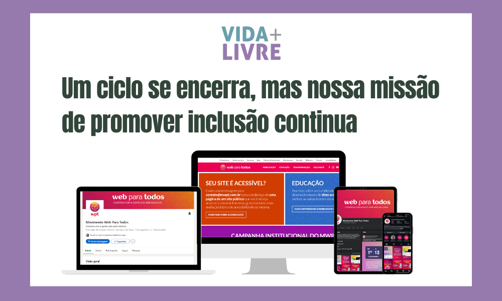 Arte com fundo branco, moldura lilás, logo do Vida Mais Livre no topo, e abaixo o texto "Um ciclo se encerra, mas nossa missão de promover inclusão continua". Logo abaixo, há a imagem de um notebook, um computador de mesa, um tablet e um celular. Em cada tela, está sendo exibido os perfis do Movimento Web para Todos no LinkedIn, Facebook e Instagram, e a home do site.
